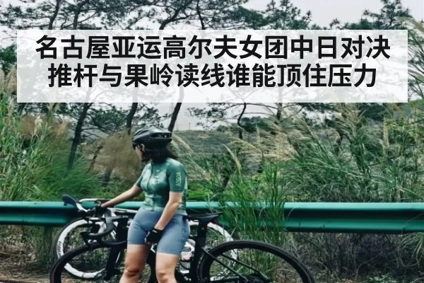名古屋亚运高尔夫女团中日对决推杆与果岭读线谁能顶住压力