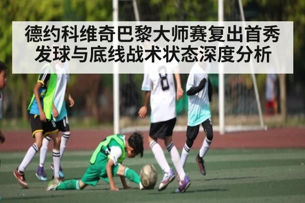 德约科维奇巴黎大师赛复出首秀发球与底线战术状态深度分析